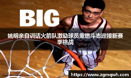 姚明亲自训话火箭队激励球员重燃斗志迎接新赛季挑战