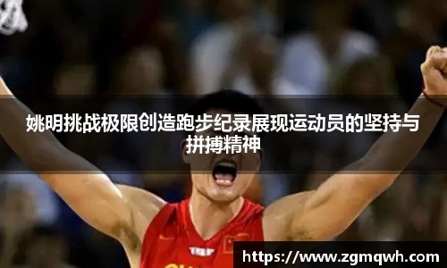姚明挑战极限创造跑步纪录展现运动员的坚持与拼搏精神