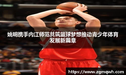 姚明携手内江师范共筑篮球梦想推动青少年体育发展新篇章