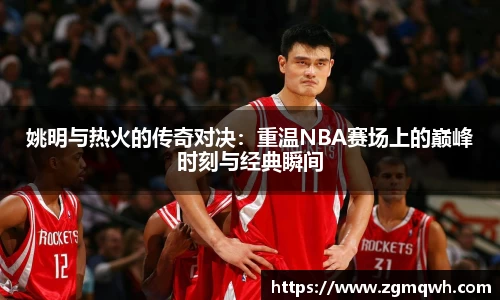 姚明与热火的传奇对决：重温NBA赛场上的巅峰时刻与经典瞬间