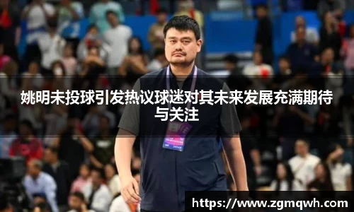 姚明未投球引发热议球迷对其未来发展充满期待与关注