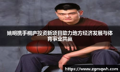 姚明携手桐庐投资新项目助力地方经济发展与体育事业共赢