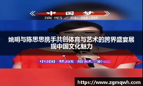 姚明与陈思思携手共创体育与艺术的跨界盛宴展现中国文化魅力