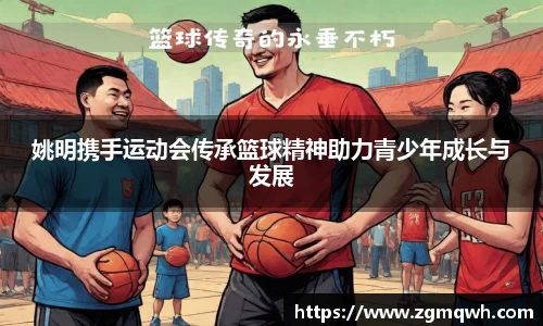 姚明携手运动会传承篮球精神助力青少年成长与发展