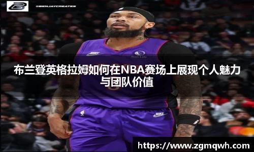 布兰登英格拉姆如何在NBA赛场上展现个人魅力与团队价值