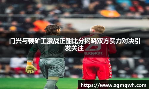 门兴与顿矿工激战正酣比分揭晓双方实力对决引发关注