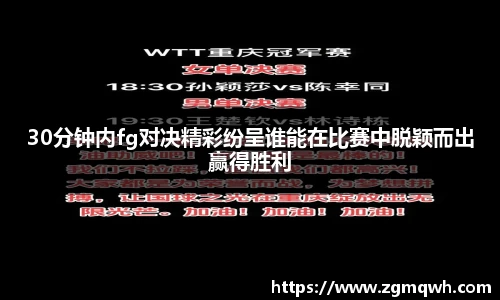 30分钟内fg对决精彩纷呈谁能在比赛中脱颖而出赢得胜利