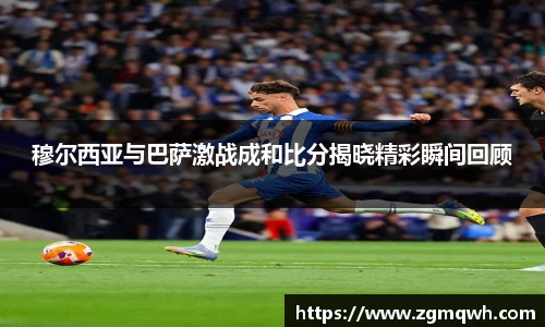 穆尔西亚与巴萨激战成和比分揭晓精彩瞬间回顾