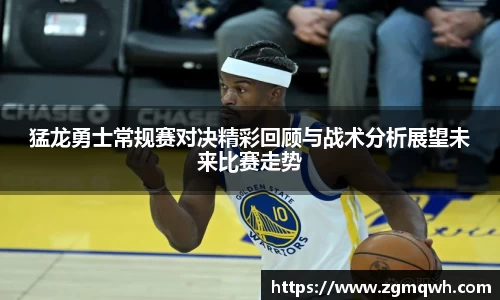 猛龙勇士常规赛对决精彩回顾与战术分析展望未来比赛走势