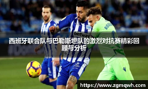 西班牙联合队与巴勒斯坦队的激烈对抗赛精彩回顾与分析