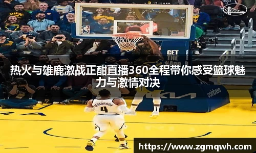 热火与雄鹿激战正酣直播360全程带你感受篮球魅力与激情对决