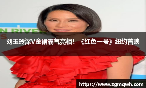 NG28刘玉玲深V金裙霸气亮相！《红色一号》纽约首映