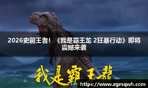 NG282026史前王者！《我是霸王龙 2狂暴行动》即将震撼来袭